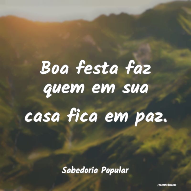 Boa festa faz quem em sua casa fica em paz....