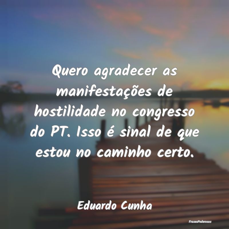 Quero agradecer as manifestações de hostilidade ... Quero agradecer as manifestações de hostilidade ...