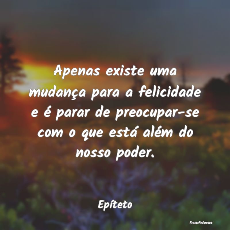 Apenas existe uma mudança para a felicidade e é ... Apenas existe uma mudança para a felicidade e é ...