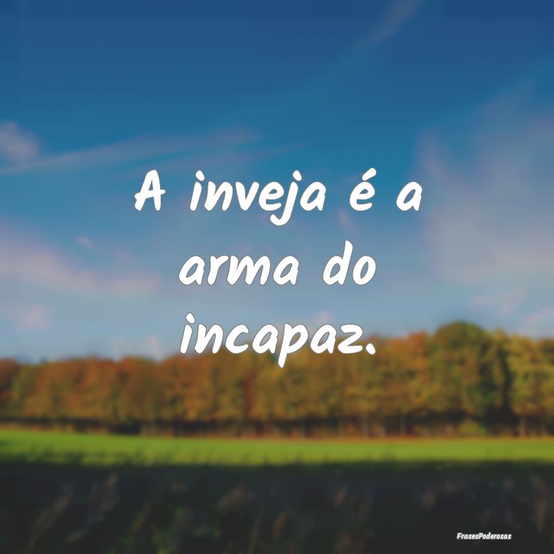 A inveja é a arma do incapaz.
...