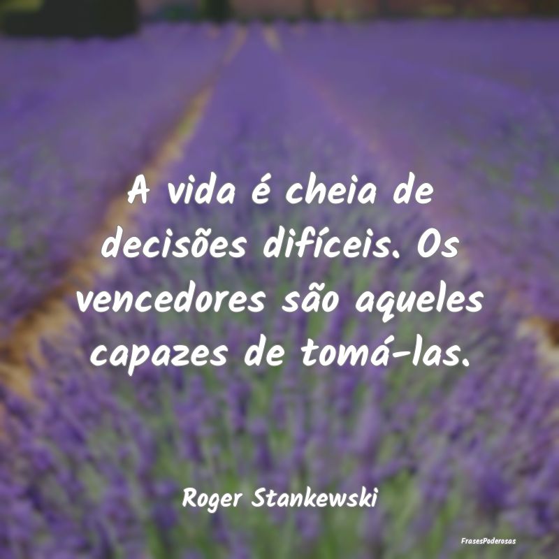 A vida é cheia de decisões difíceis. Os vencedo...