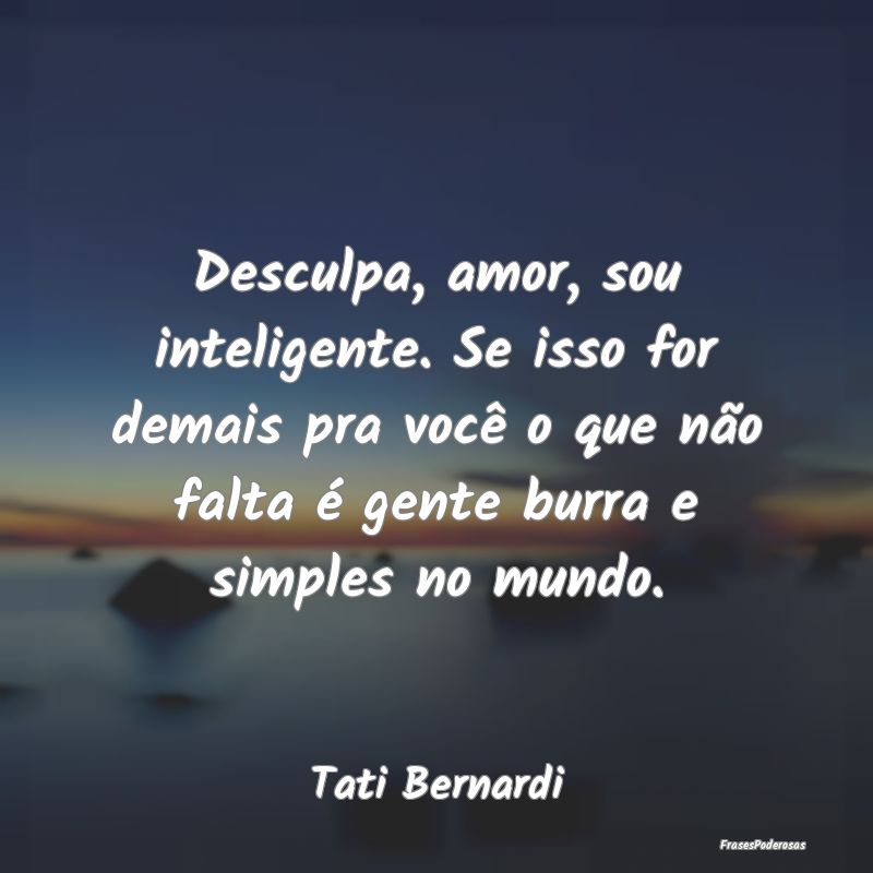 Desculpa, amor, sou inteligente. Se isso for demai... Desculpa, amor, sou inteligente. Se isso for demai...