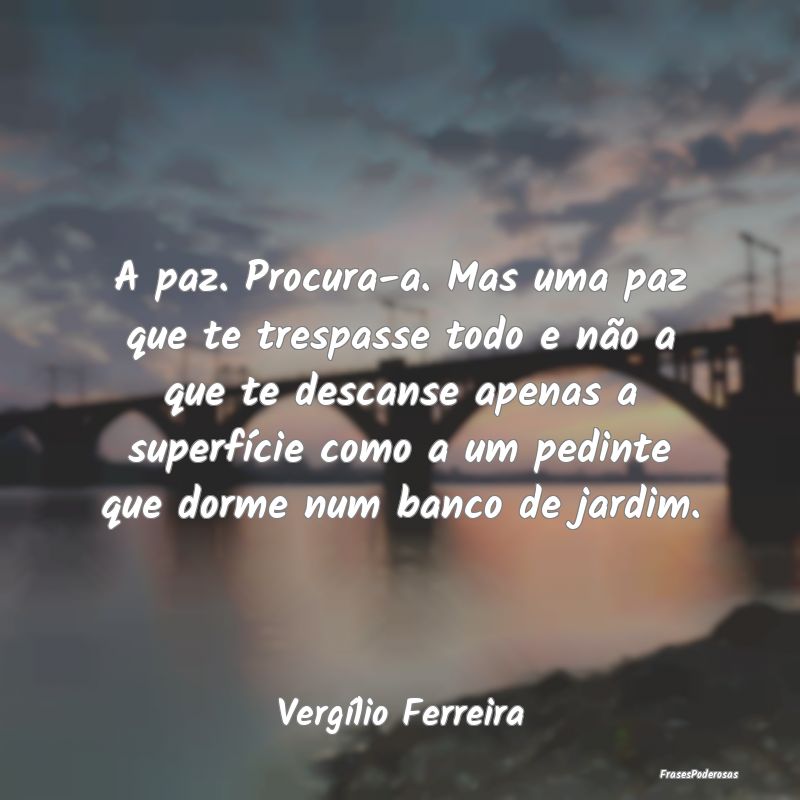 A paz. Procura-a. Mas uma paz que te trespasse tod... A paz. Procura-a. Mas uma paz que te trespasse tod...