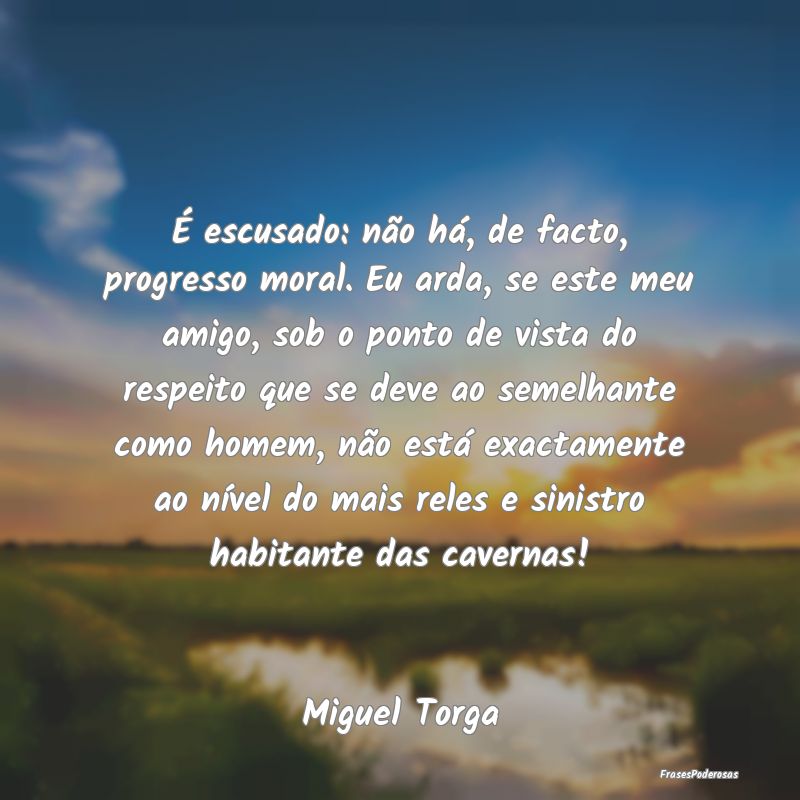 É escusado: não há, de facto, progresso moral. ... É escusado: não há, de facto, progresso moral. ...