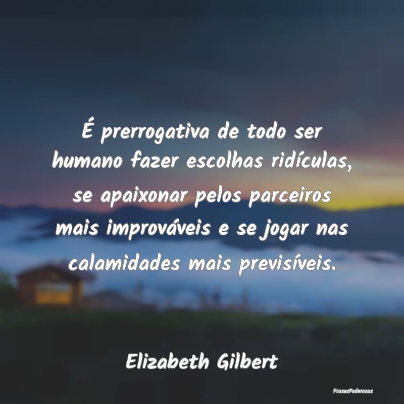 É prerrogativa de todo ser humano fazer escolhas ...