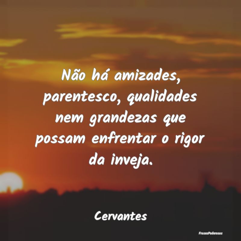 Não há amizades, parentesco, qualidades nem gran... Não há amizades, parentesco, qualidades nem gran...