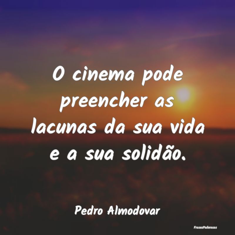 O cinema pode preencher as lacunas da sua vida e a...