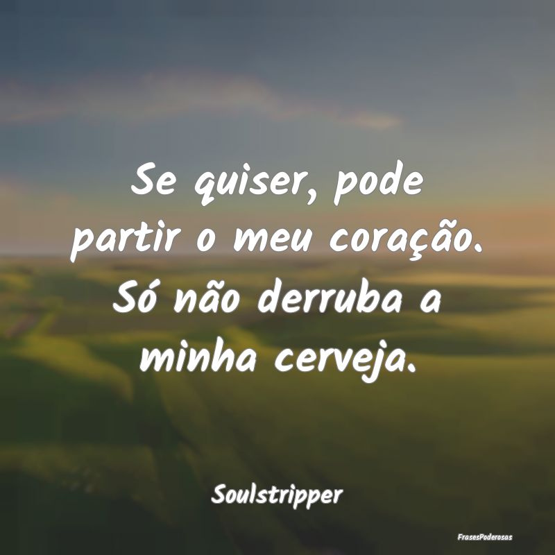 Se quiser, pode partir o meu coração. Só não d...