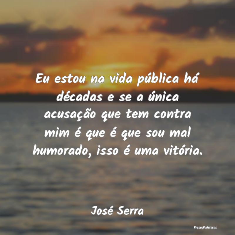 Eu estou na vida pública há décadas e se a úni... Eu estou na vida pública há décadas e se a úni...