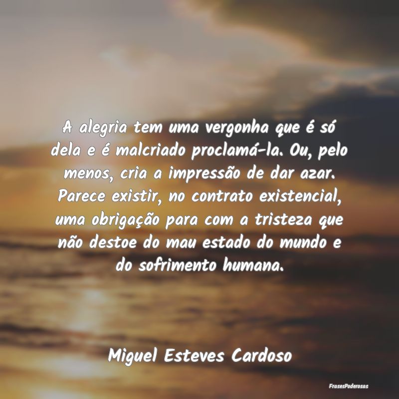 A alegria tem uma vergonha que é só dela e é ma... A alegria tem uma vergonha que é só dela e é ma...