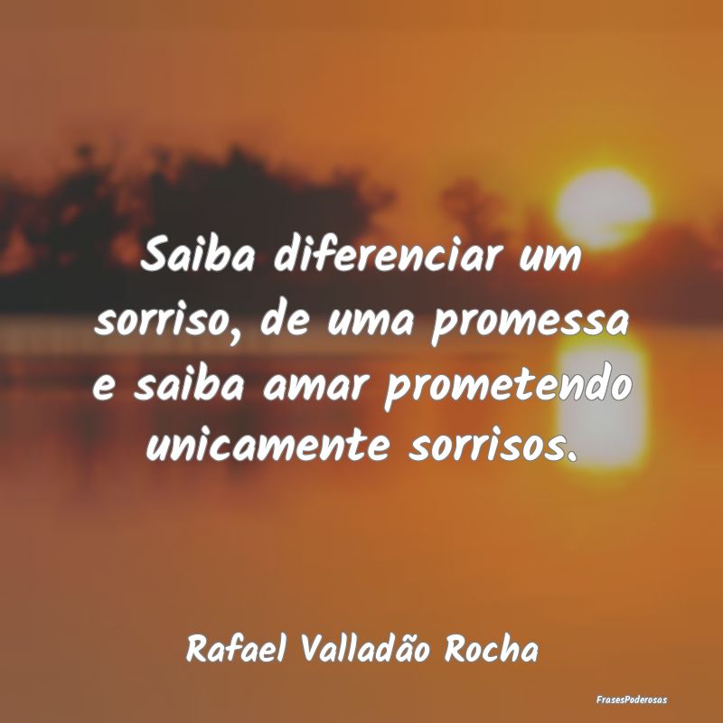Saiba diferenciar um sorriso, de uma promessa e sa... Saiba diferenciar um sorriso, de uma promessa e sa...