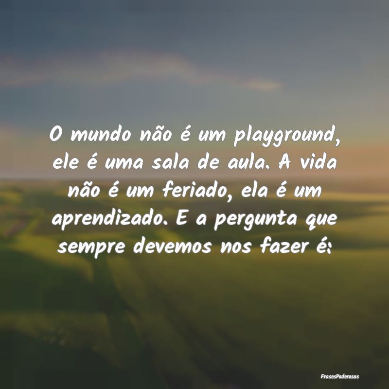 O mundo não é um playground, ele é uma sala de ... O mundo não é um playground, ele é uma sala de ...