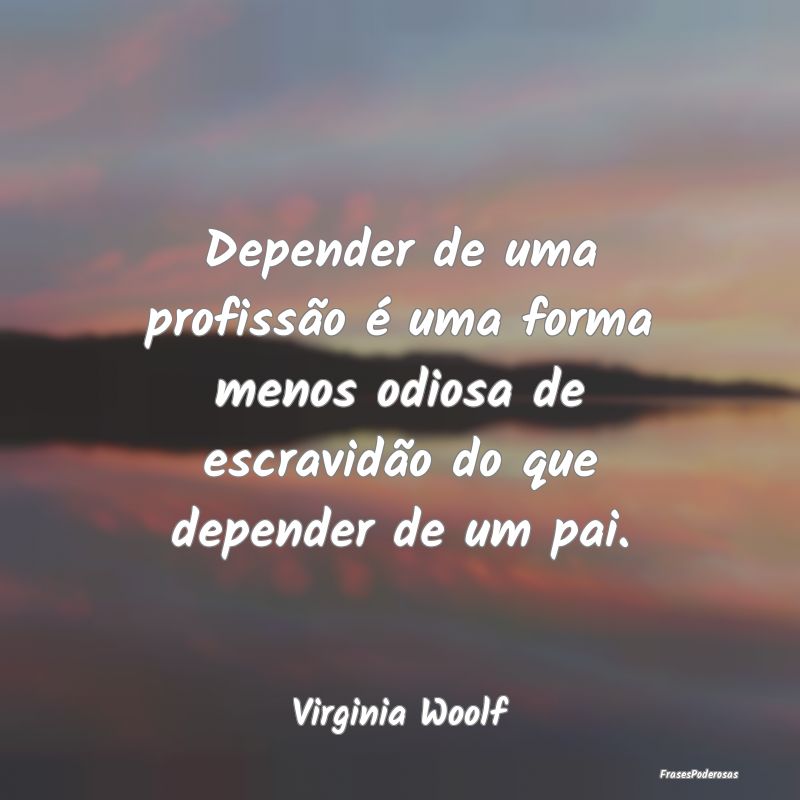 Depender de uma profissão é uma forma menos odio...