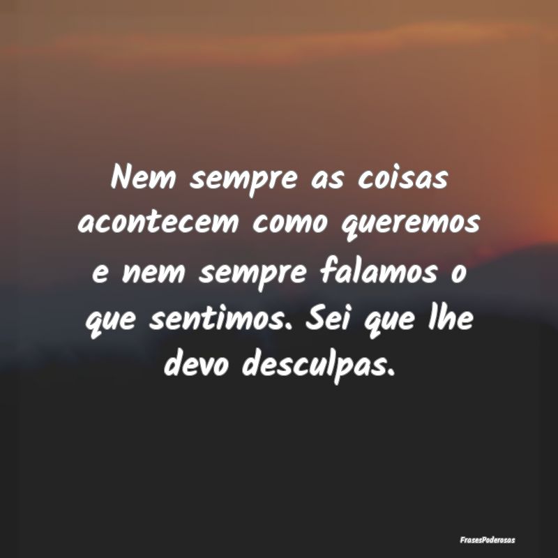 Nem sempre as coisas acontecem como queremos e nem...