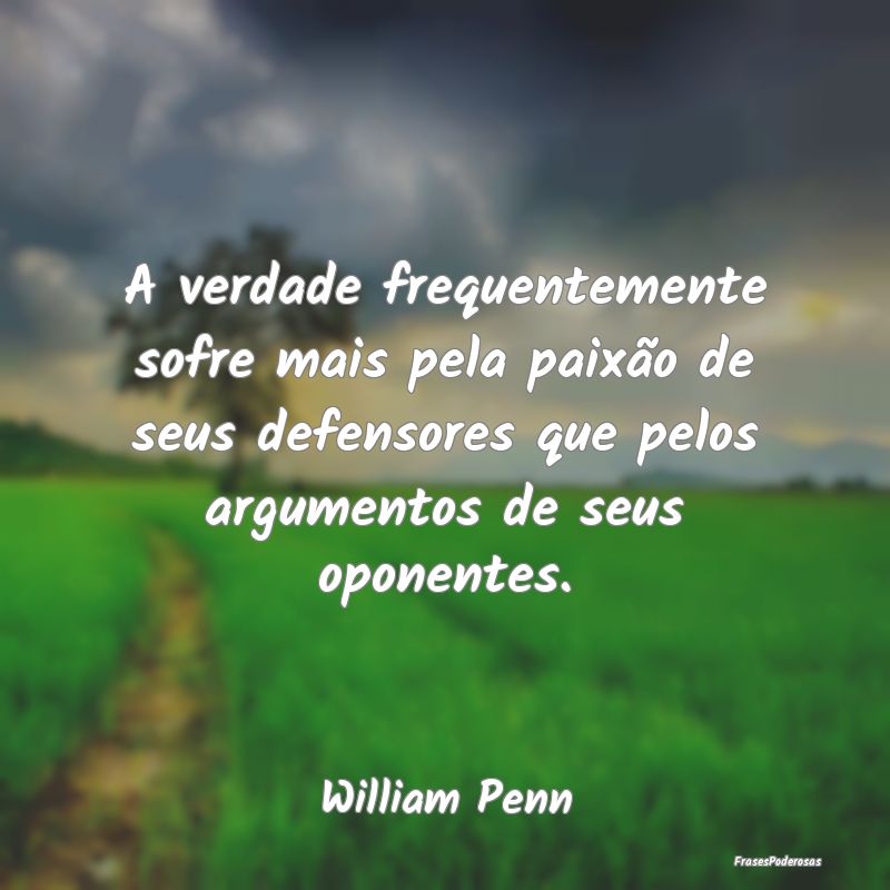 A verdade frequentemente sofre mais pela paixão d... A verdade frequentemente sofre mais pela paixão d...
