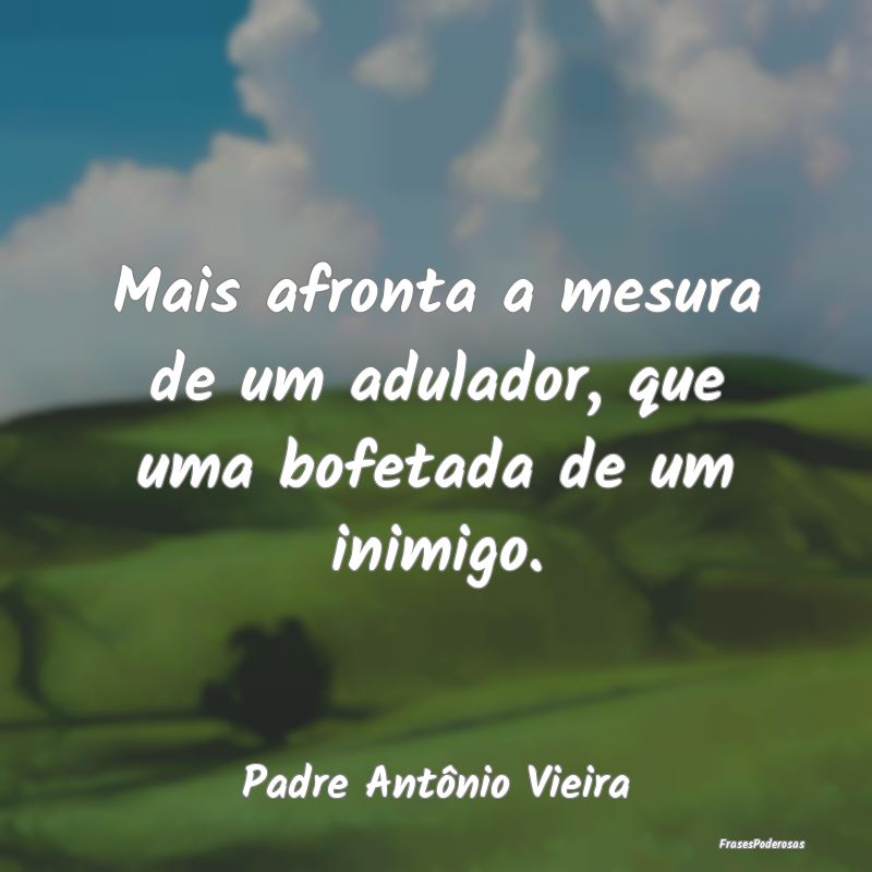 Mais afronta a mesura de um adulador, que uma bofe...
