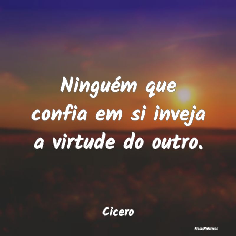 Ninguém que confia em si inveja a virtude do outr...