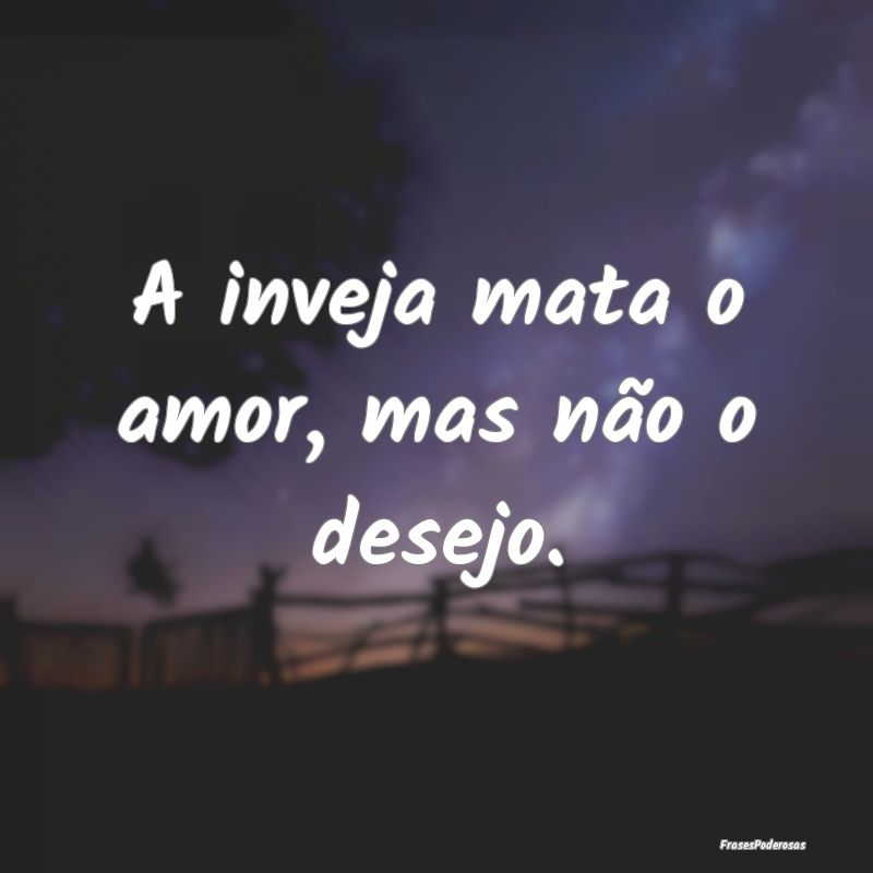 A inveja mata o amor, mas não o desejo.
...