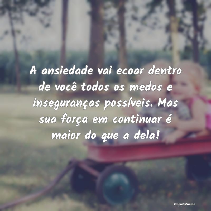 A ansiedade vai ecoar dentro de você todos os med...