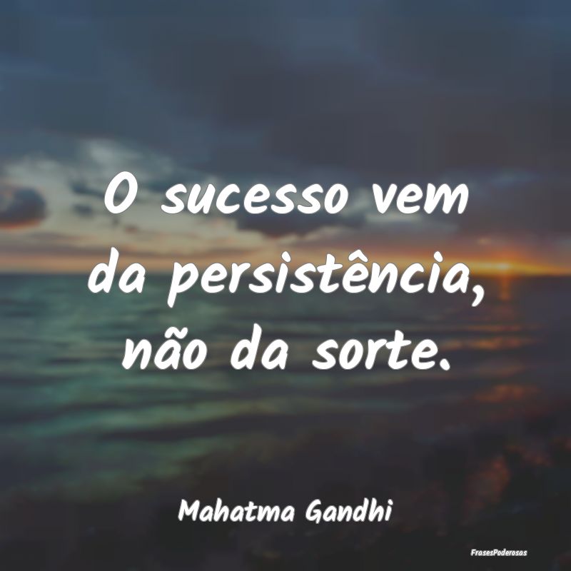 O sucesso vem da persistência, não da sorte....