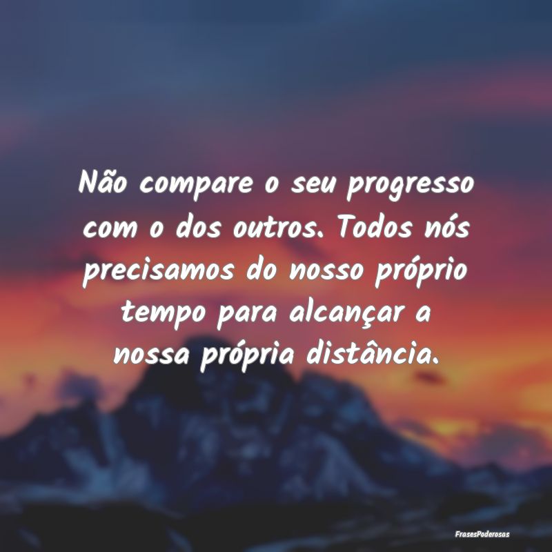 Não compare o seu progresso com o dos outros. Tod... Não compare o seu progresso com o dos outros. Tod...
