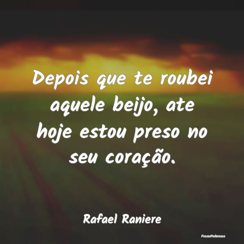 Depois que te roubei aquele beijo, ate hoje estou ...