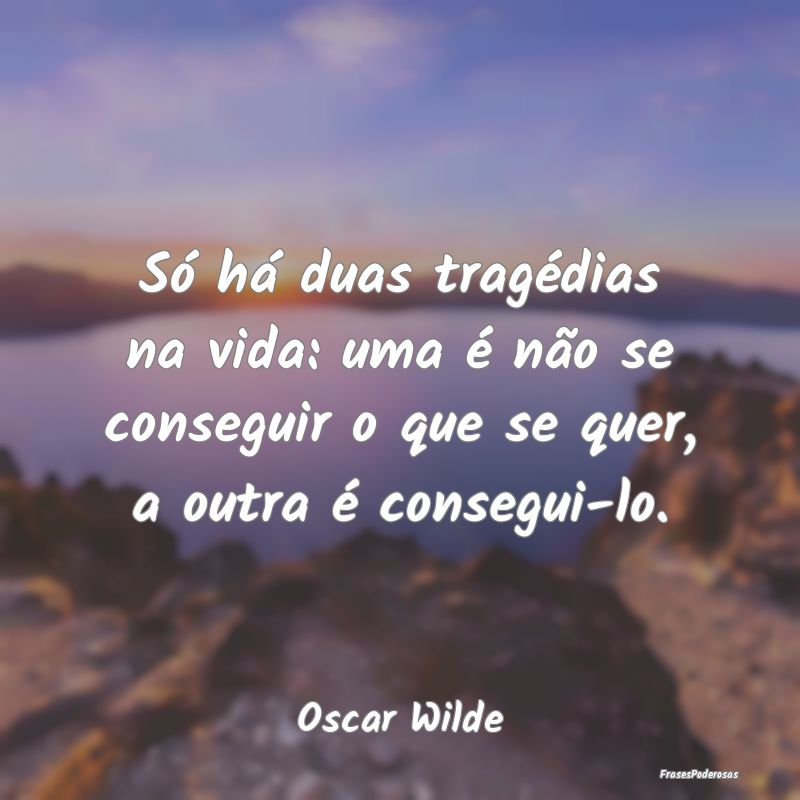 Só há duas tragédias na vida: uma é não se co... Só há duas tragédias na vida: uma é não se co...