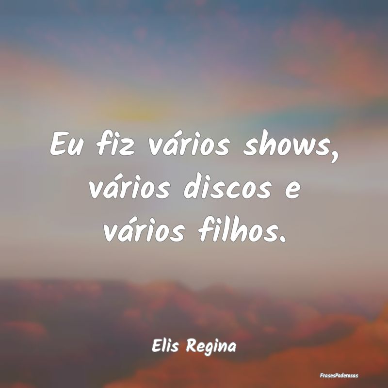 Eu fiz vários shows, vários discos e vários fil...
