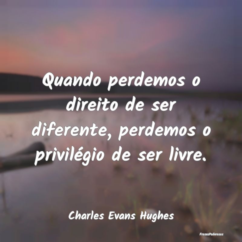 Quando perdemos o direito de ser diferente, perdem...