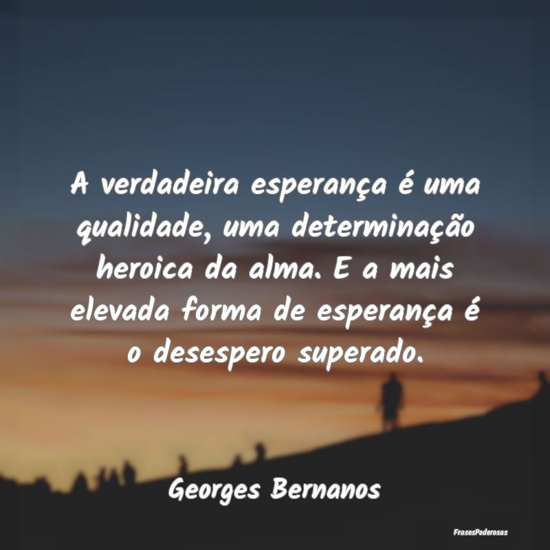 A verdadeira esperança é uma qualidade, uma dete... A verdadeira esperança é uma qualidade, uma dete...