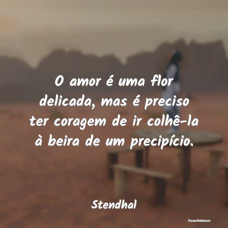 O amor é uma flor delicada, mas é preciso ter co...