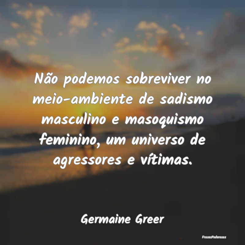 Não podemos sobreviver no meio-ambiente de sadism... Não podemos sobreviver no meio-ambiente de sadism...