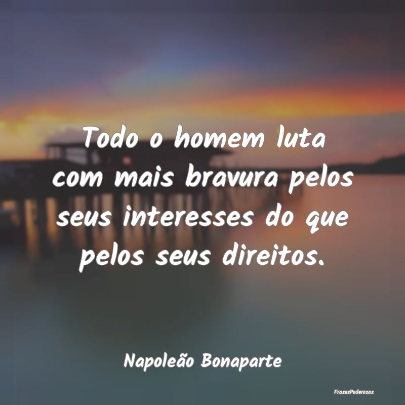 Todo o homem luta com mais bravura pelos seus inte...