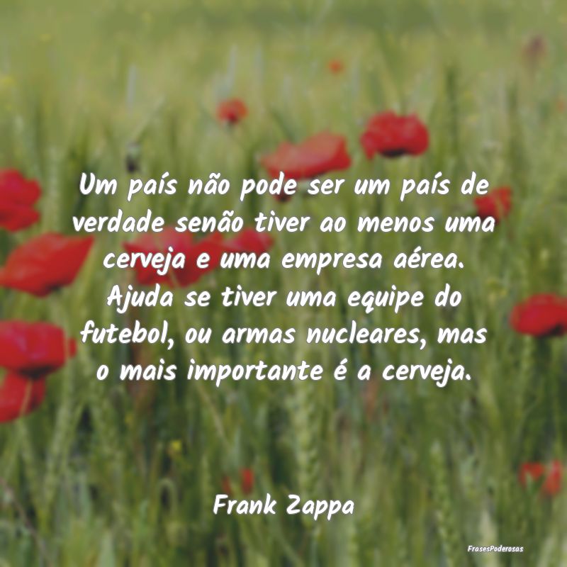 Um país não pode ser um país de verdade senão ...
