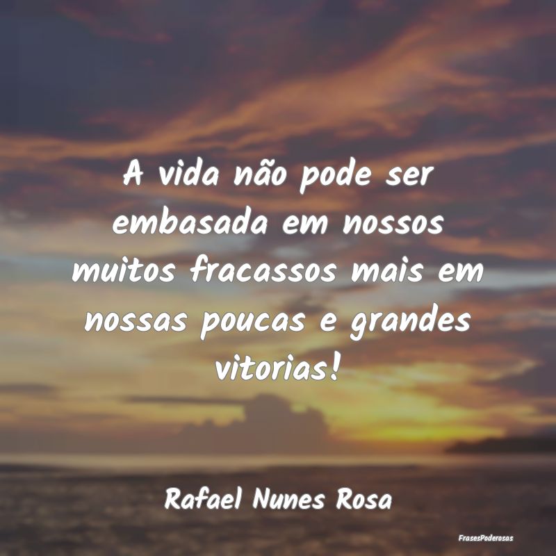 A vida não pode ser embasada em nossos muitos fra... A vida não pode ser embasada em nossos muitos fra...