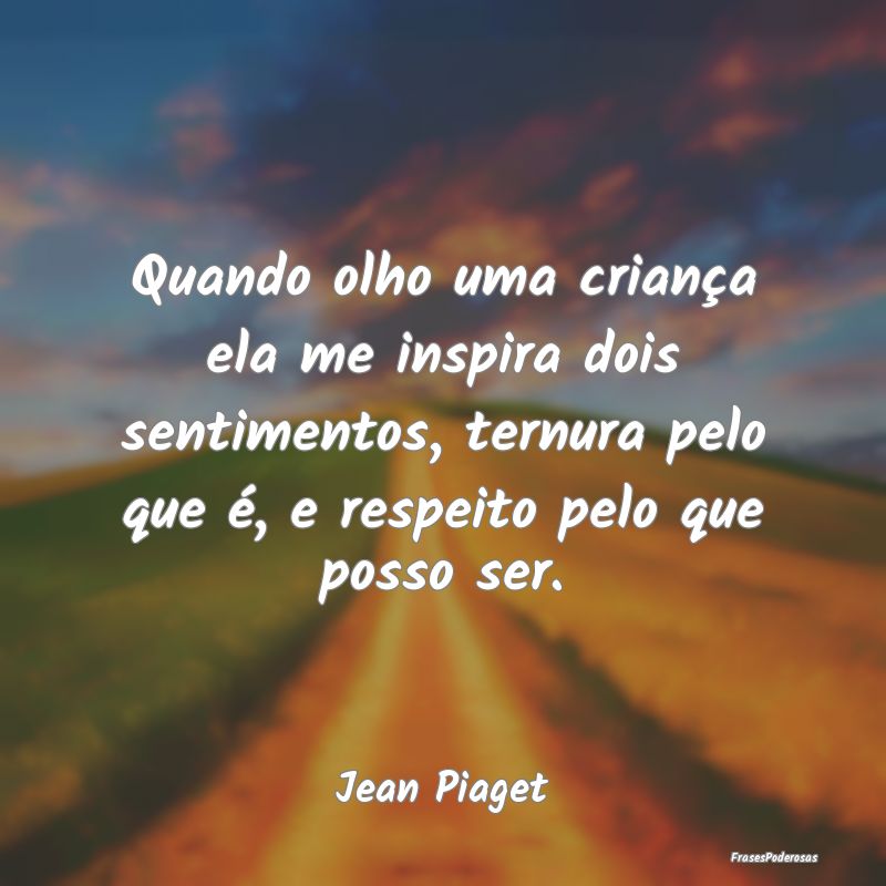 Quando olho uma criança ela me inspira dois senti... Quando olho uma criança ela me inspira dois senti...