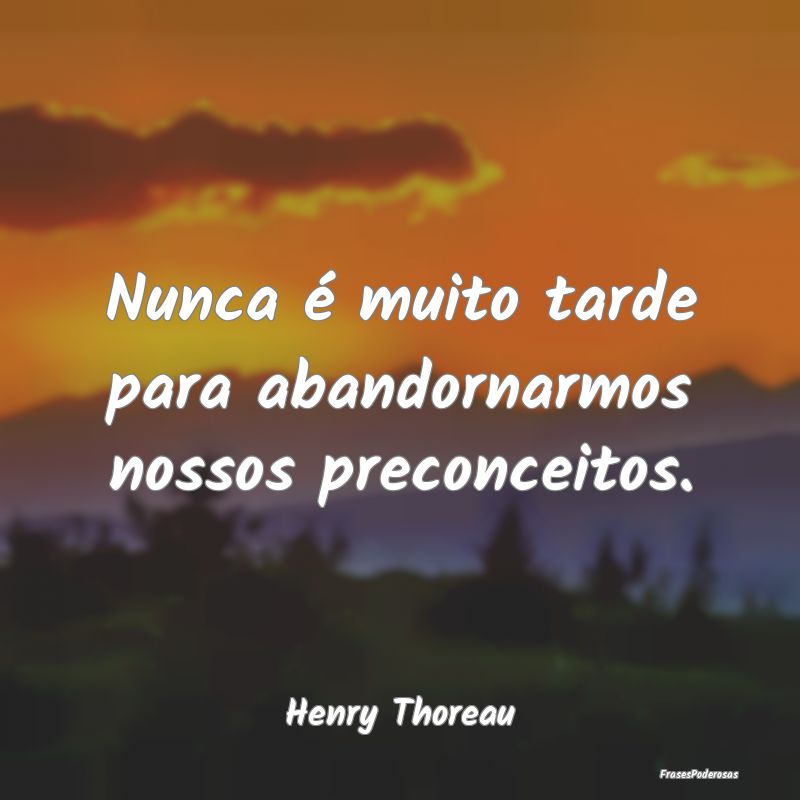 Nunca é muito tarde para abandornarmos nossos pre...