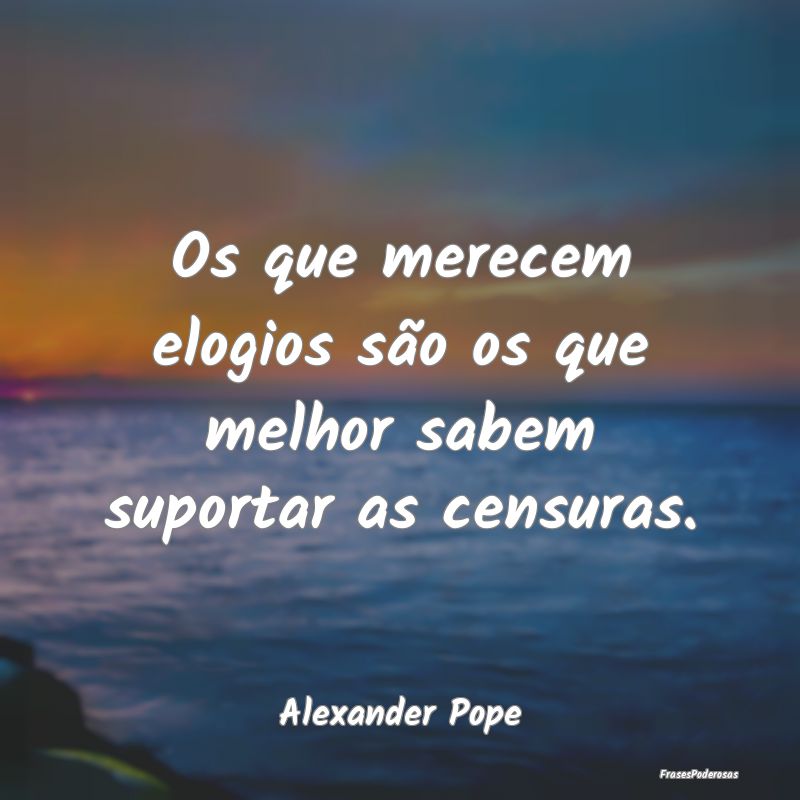 Os que merecem elogios são os que melhor sabem su...