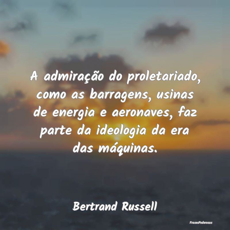 A admiração do proletariado, como as barragens, ...