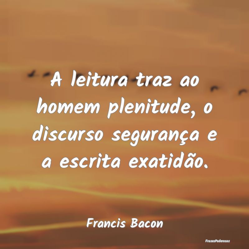 A leitura traz ao homem plenitude, o discurso segu...