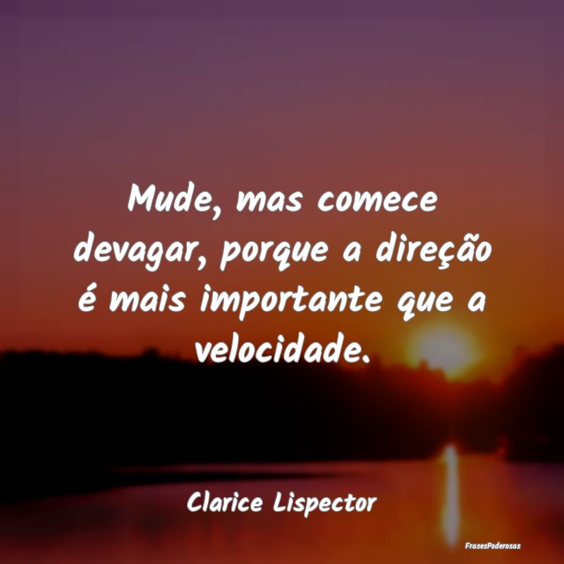 Frases de Mudança - Mude, mas comece devagar, porque a direção é ma...