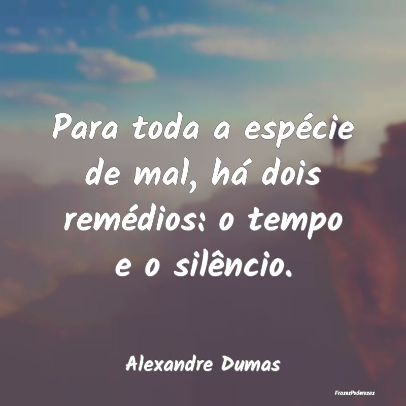 Para toda a espécie de mal, há dois remédios: o...