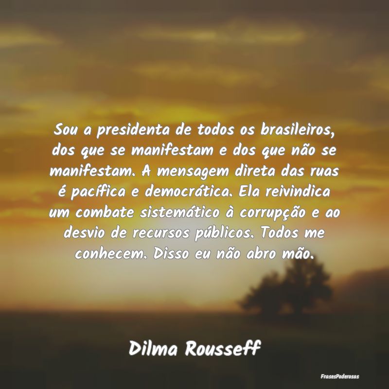 Sou a presidenta de todos os brasileiros, dos que ... Sou a presidenta de todos os brasileiros, dos que ...