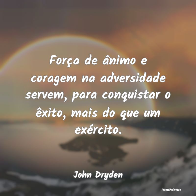 Força de ânimo e coragem na adversidade servem, ... Força de ânimo e coragem na adversidade servem, ...