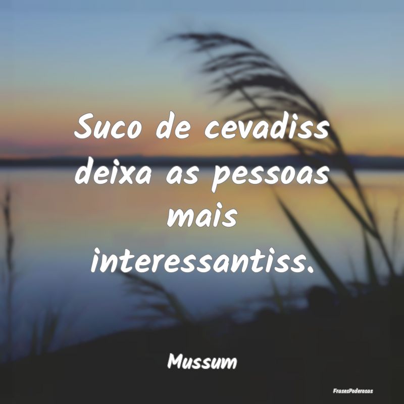 Suco de cevadiss deixa as pessoas mais interessant...