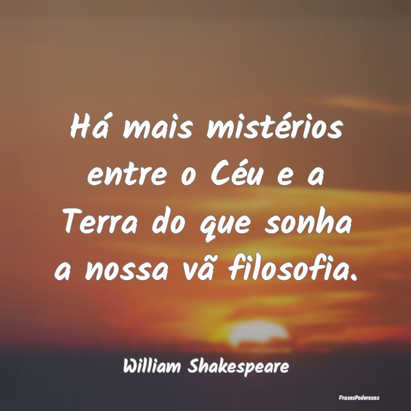 Há mais mistérios entre o Céu e a Terra do que ...