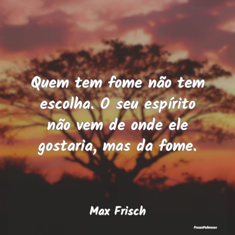 Quem tem fome não tem escolha. O seu espÃrito nÃ... Quem tem fome não tem escolha. O seu espÃrito nÃ...