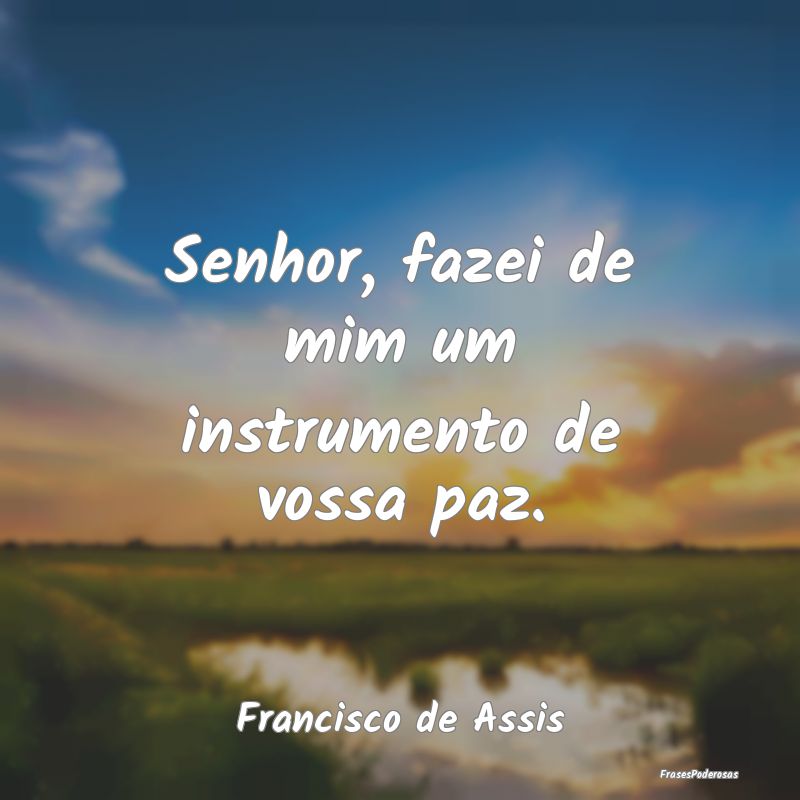 Senhor, fazei de mim um instrumento de vossa paz....