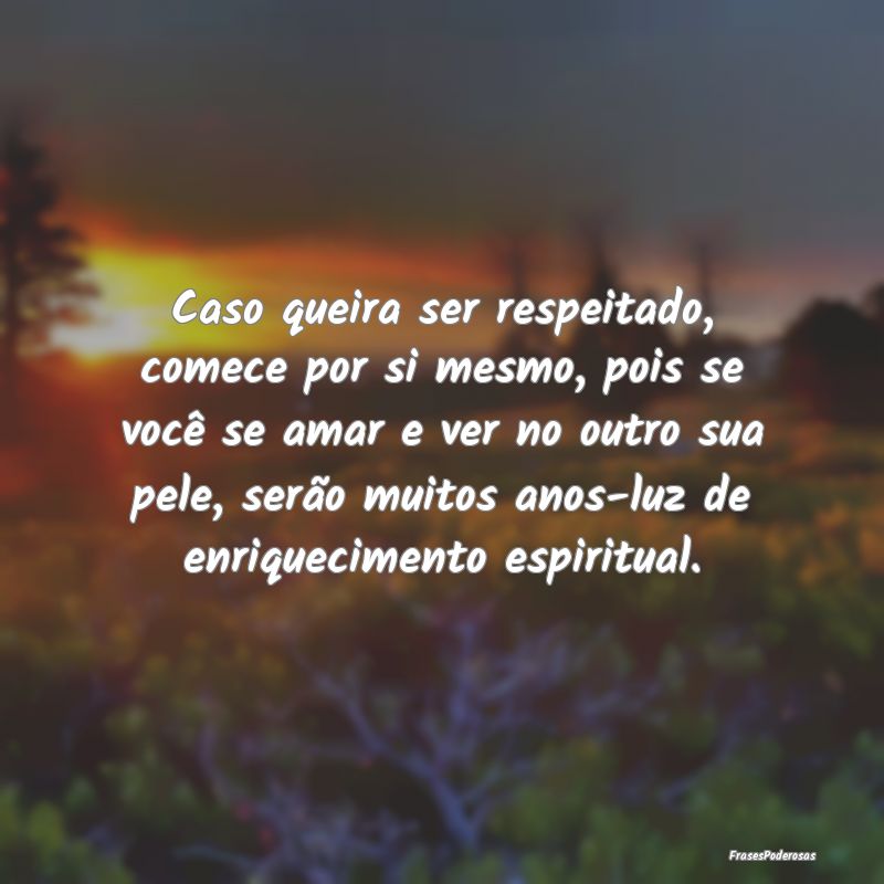 Caso queira ser respeitado, comece por si mesmo, p... Caso queira ser respeitado, comece por si mesmo, p...