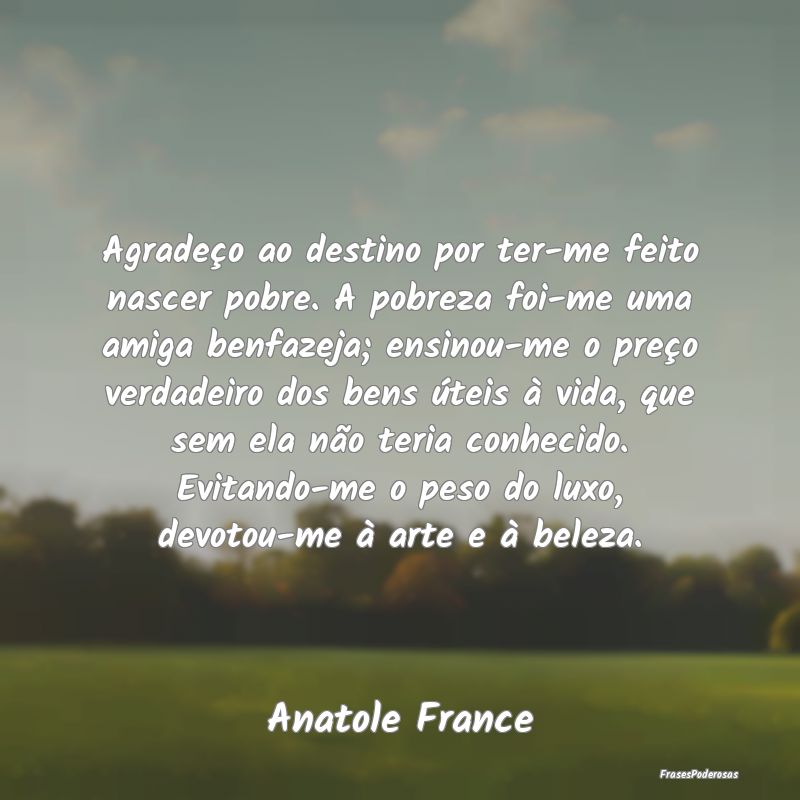 Agradeço ao destino por ter-me feito nascer pobre... Agradeço ao destino por ter-me feito nascer pobre...